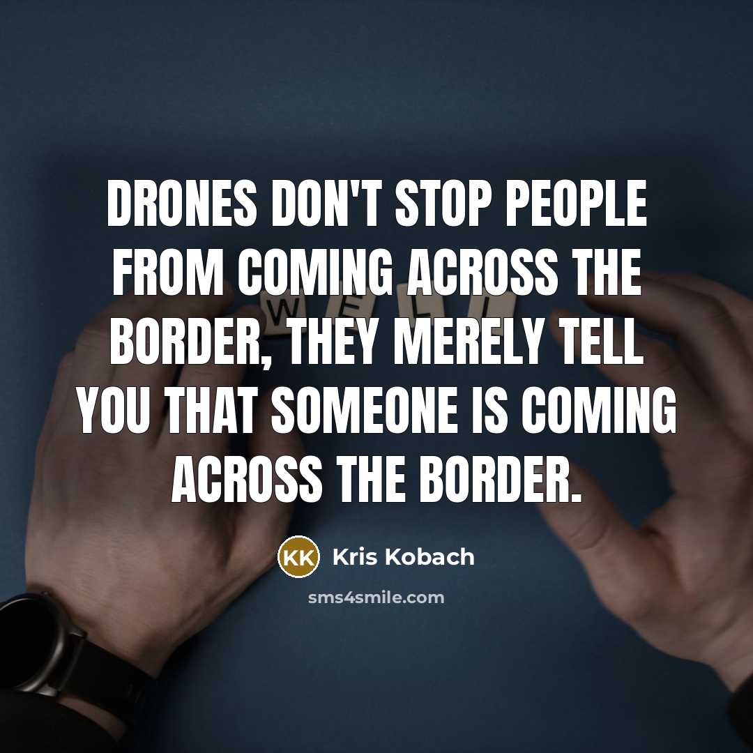 “Drones don't stop people from coming across the border, they…” quote by Kris Kobach