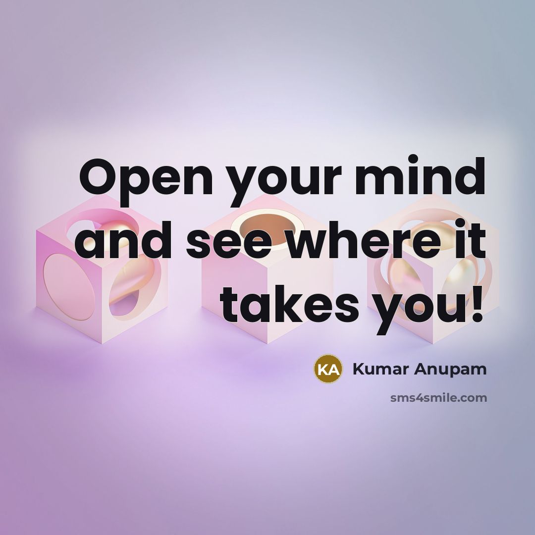“Open your mind and see where it takes you!” quote by Kumar Anupam