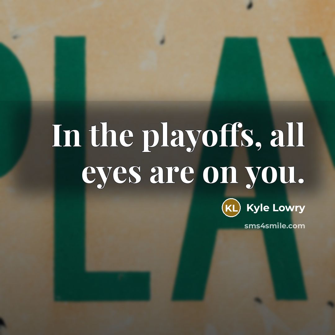 “In the playoffs, all eyes are on you.…” quote by Kyle Lowry