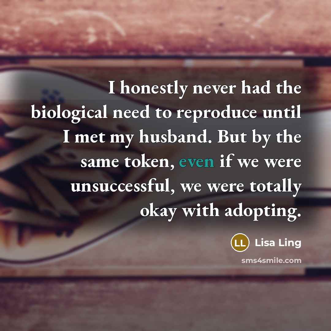“I honestly never had the biological need to reproduce until…” quote by Lisa Ling