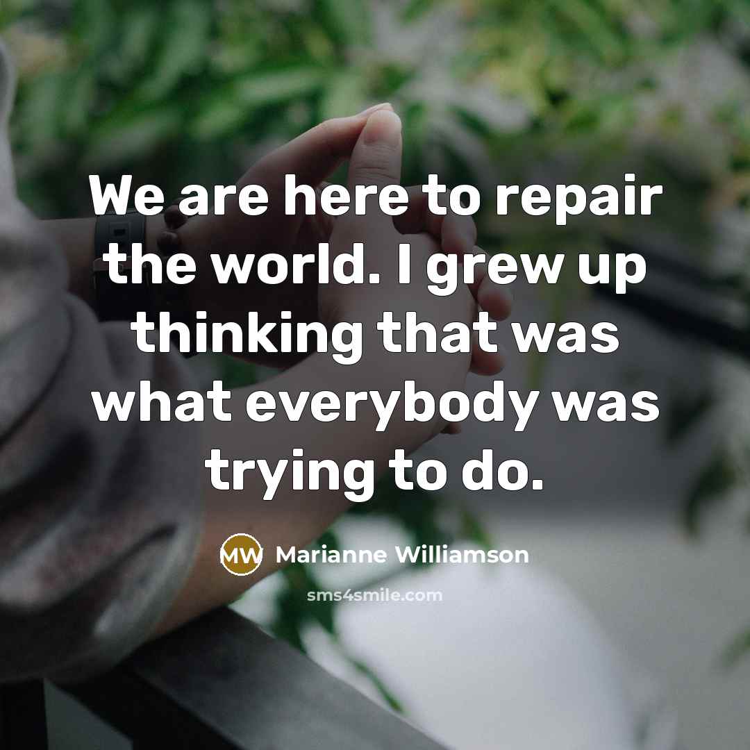 “We are here to repair the world. I grew up…” quote by Marianne Williamson