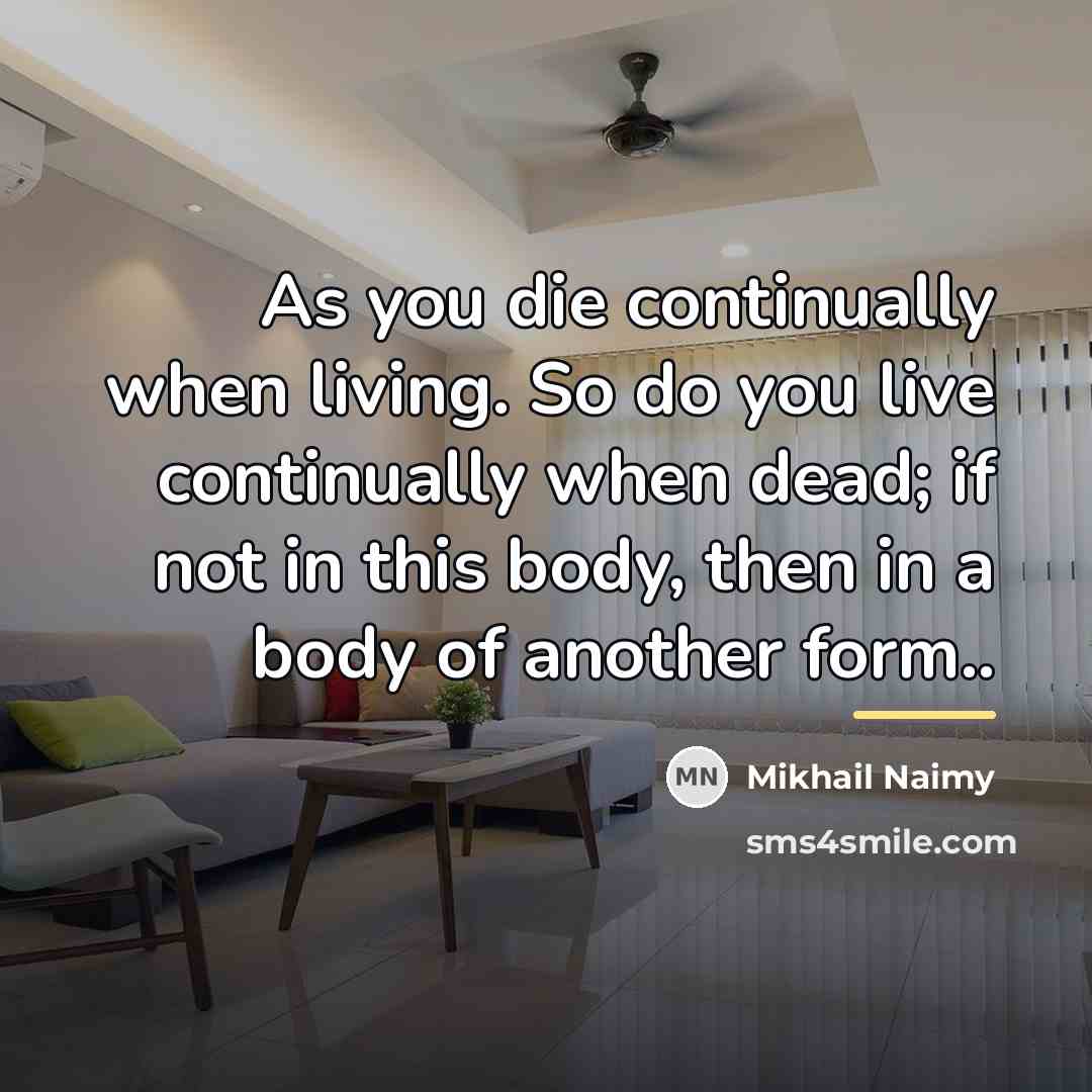 “As you die continually when living. So do you live…” quote by Mikhail Naimy