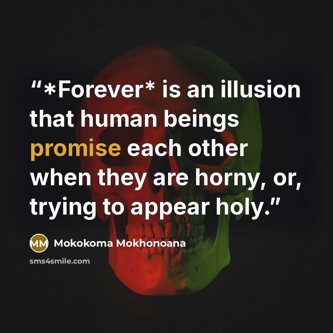 “*Forever* is an illusion that human beings promise each other when they are horny, or, trying to appear holy.” quote by Mokokoma Mokhonoana