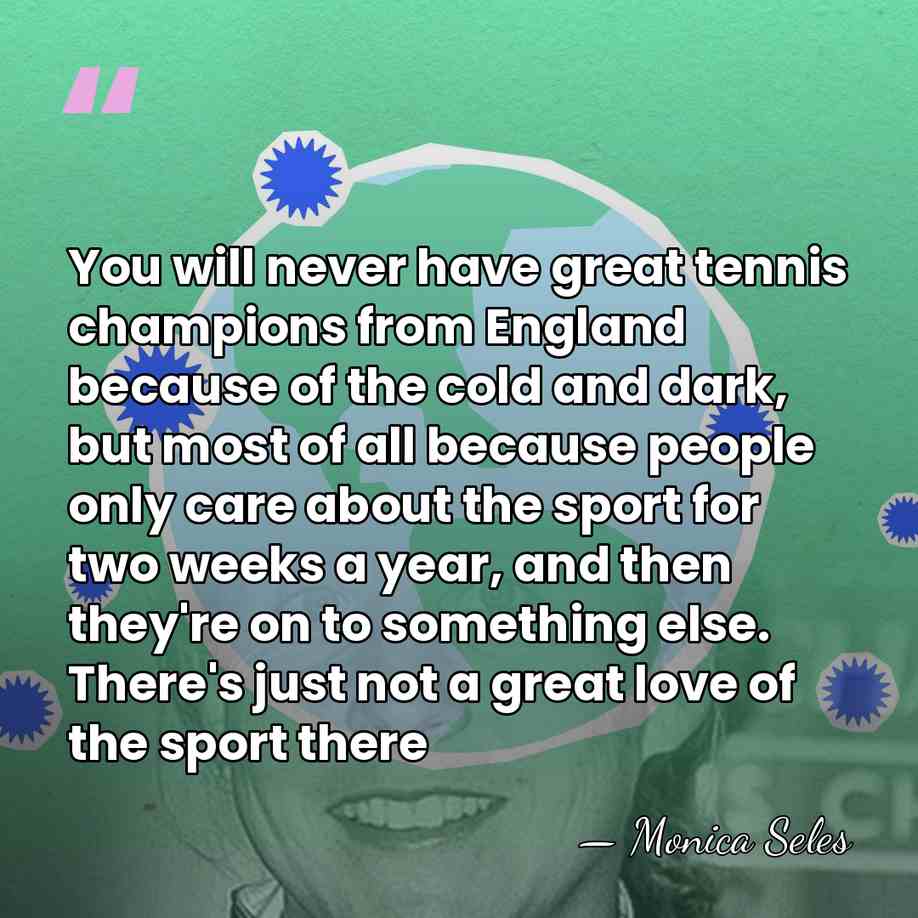 You will never have great tennis champions from England because of the&hellip; - Monica Seles