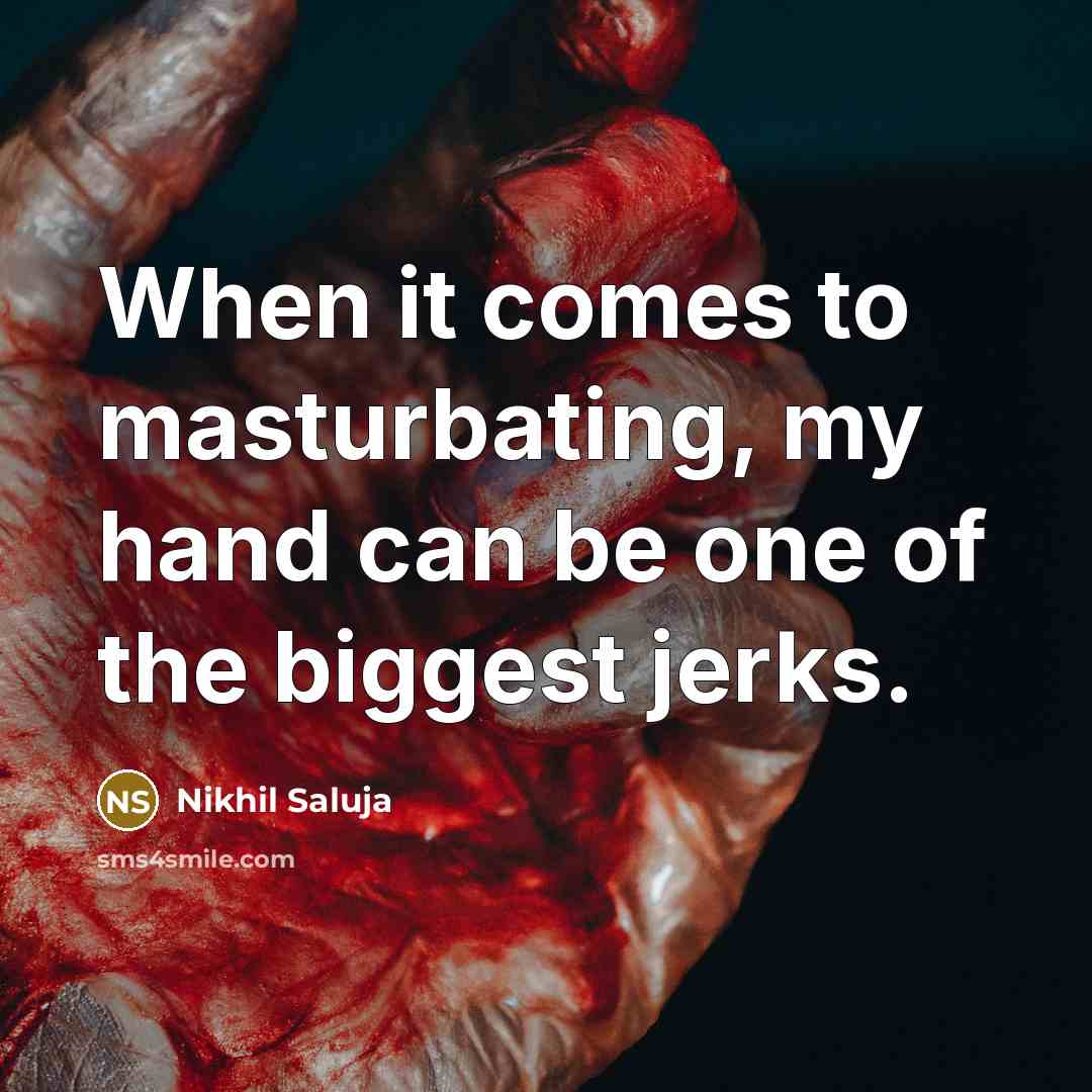 “When it comes to masturbating, my hand can be one of the biggest jerks.” quote by Nikhil Saluja