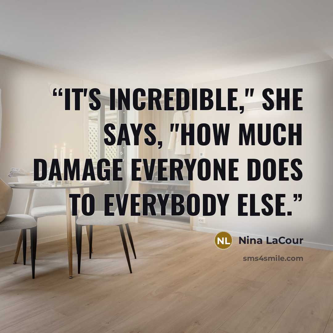 “It's incredible," she says, "how much damage everyone does to everybody else.” quote by Nina LaCour