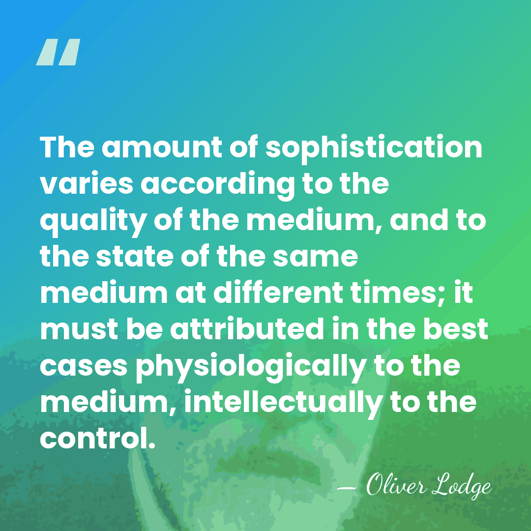 The amount of sophistication varies according to the quality of the medium,&hellip; - Oliver Lodge