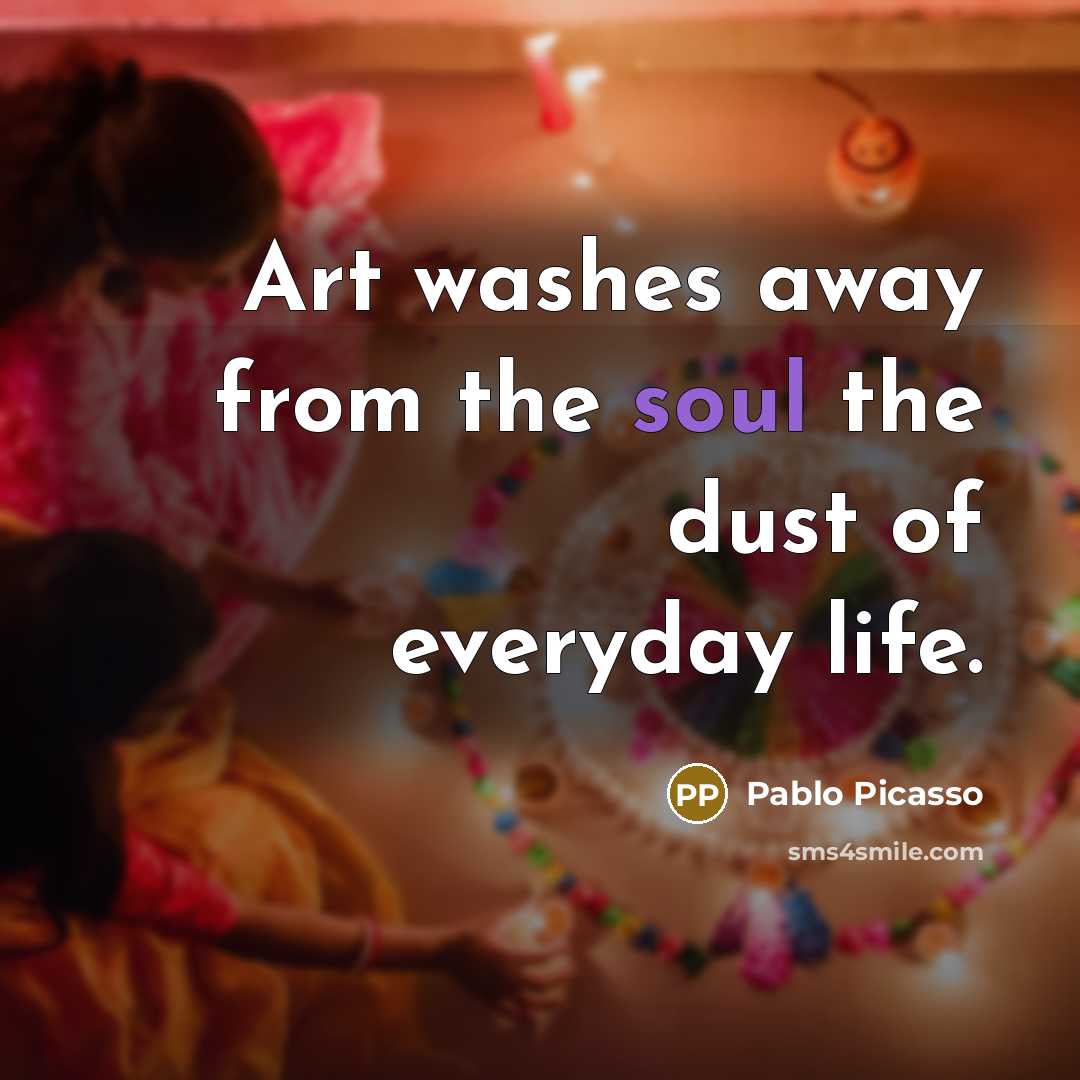 “Art washes away from the soul the dust of everyday…” quote by Pablo Picasso