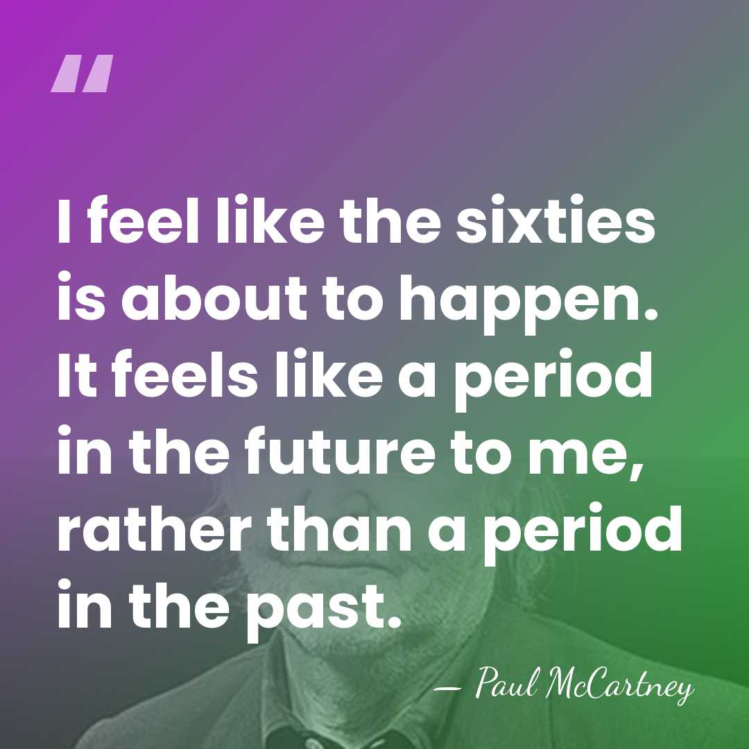 I feel like the sixties is about to happen. It feels like&hellip; - Paul McCartney