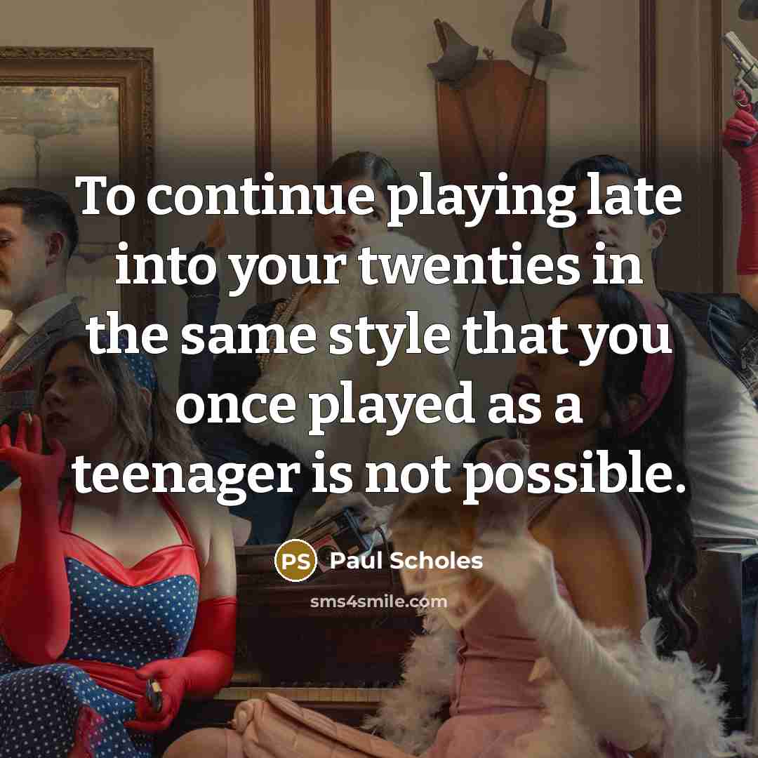 “To continue playing late into your twenties in the same…” quote by Paul Scholes