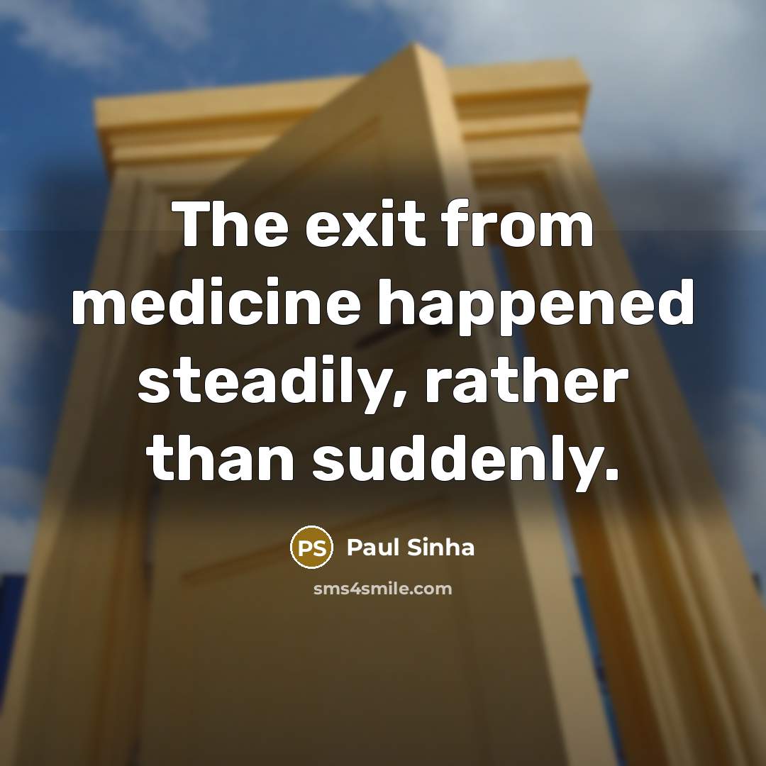 “The exit from medicine happened steadily, rather than suddenly.” quote by Paul Sinha