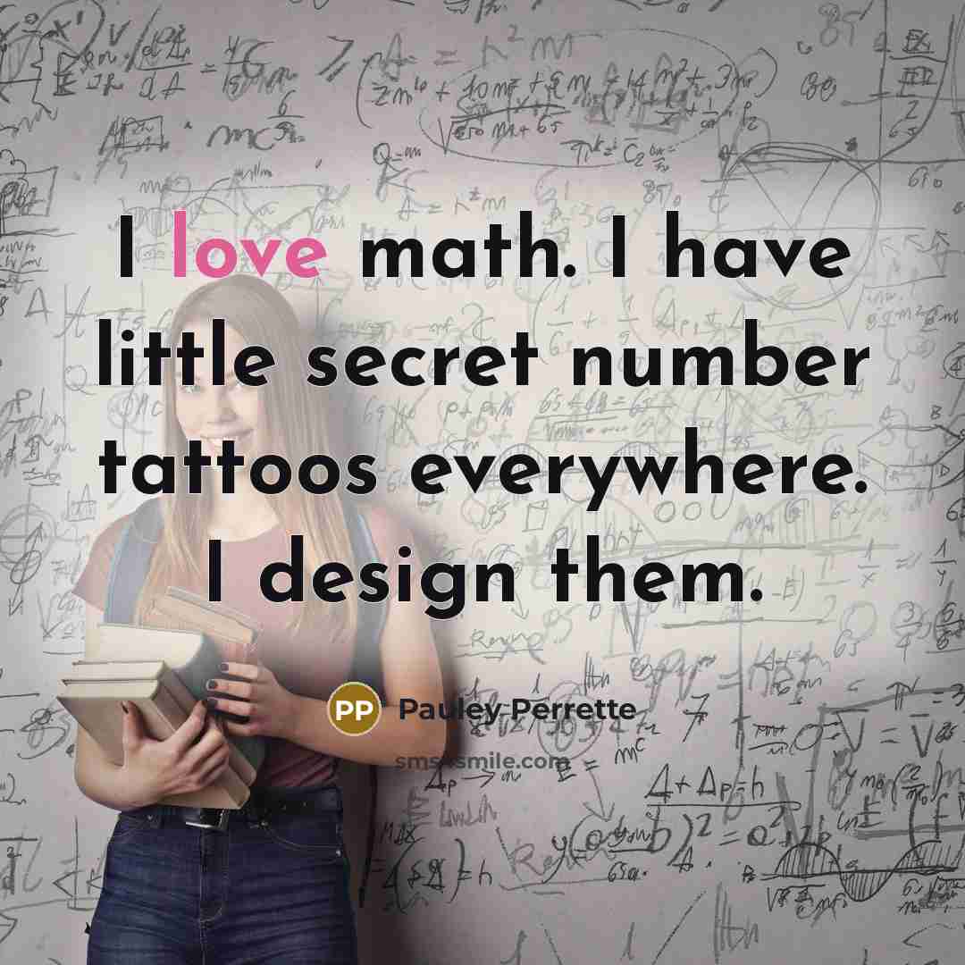 “I love math. I have little secret number tattoos everywhere.…” quote by Pauley Perrette