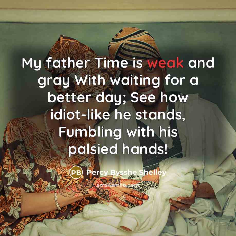 “My father Time is weak and gray With waiting for a better day; See how idiot-like he stands, Fumbling with his palsied hands!” quote by Percy Bysshe Shelley
