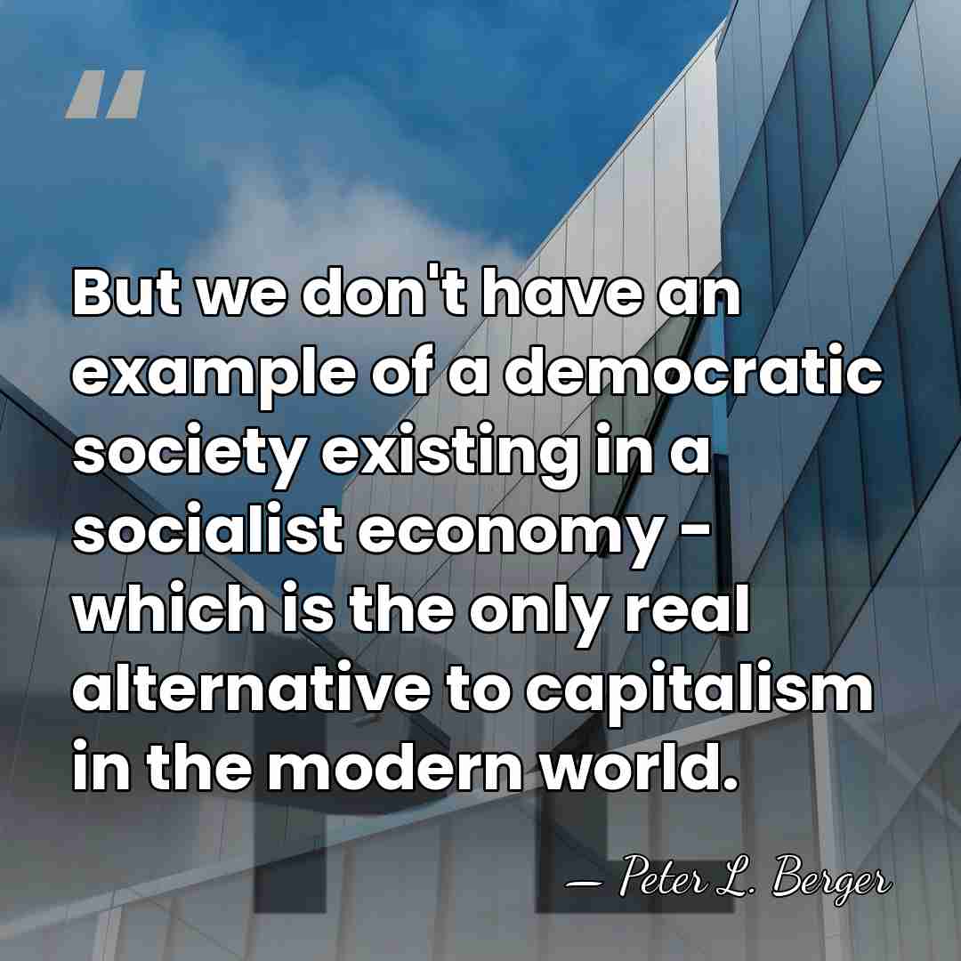 But we don't have an example of a democratic society existing in&hellip; - Peter L. Berger