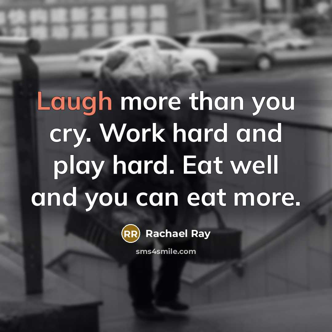 “Laugh more than you cry. Work hard and play hard.…” quote by Rachael Ray
