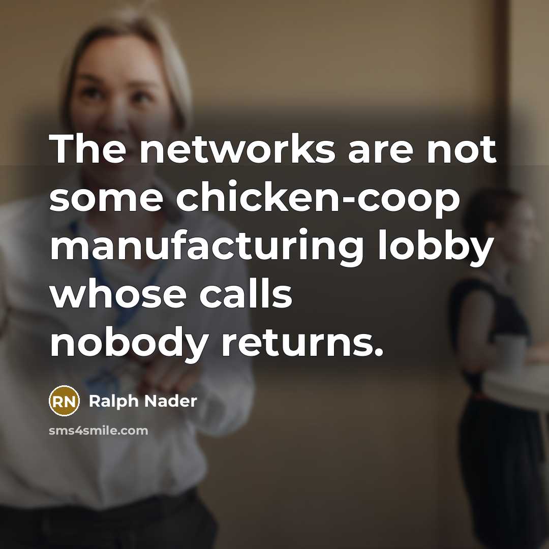 “The networks are not some chicken-coop manufacturing lobby whose calls nobody returns.” quote by Ralph Nader
