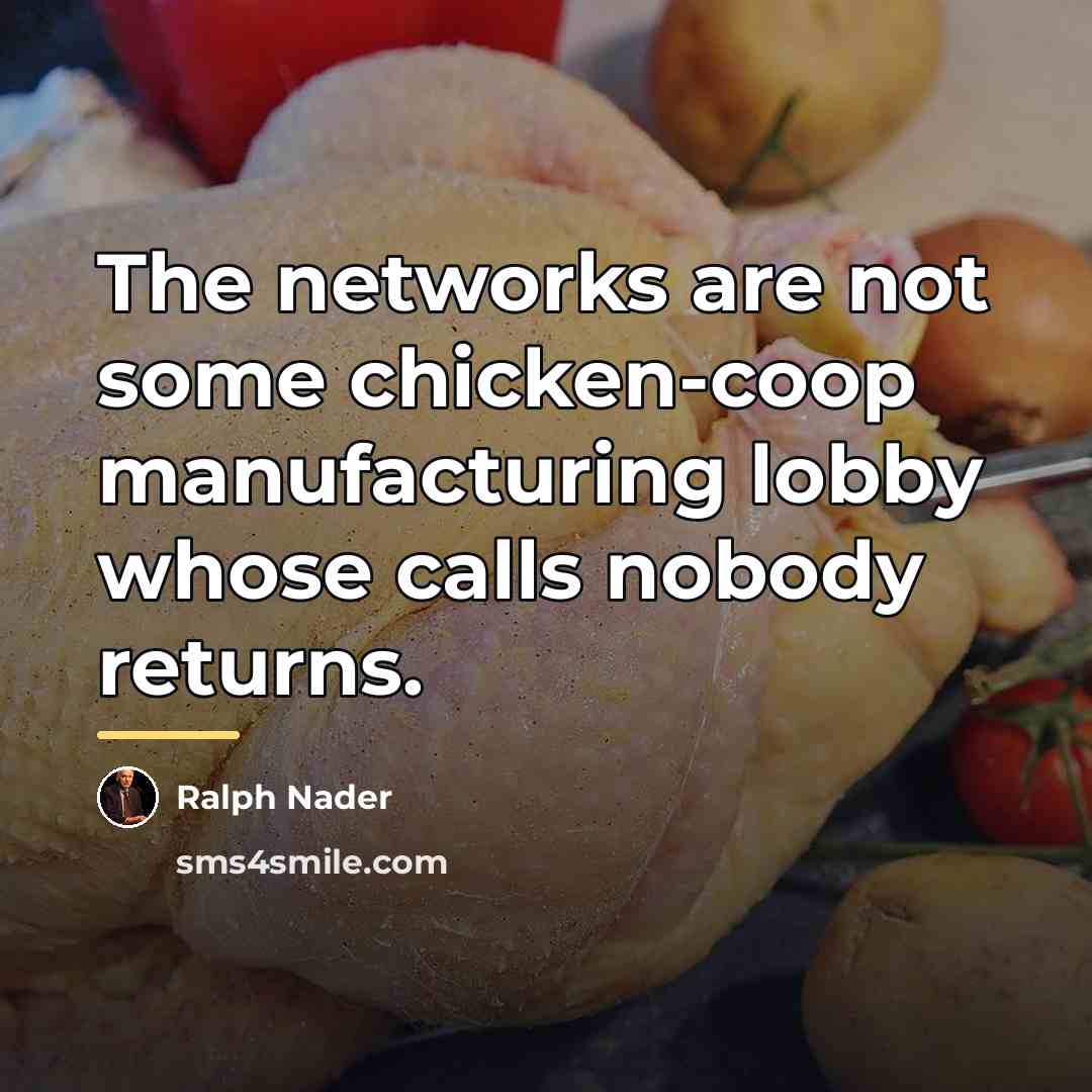 “The networks are not some chicken-coop manufacturing lobby whose calls…” quote by Ralph Nader