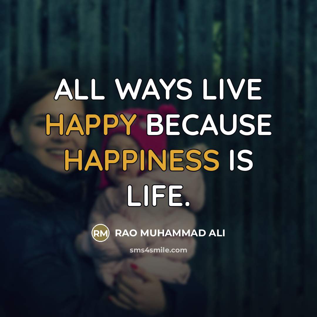 “ALL WAYS LIVE HAPPY BECAUSE HAPPINESS IS LIFE.…” quote by RAO MUHAMMAD ALI