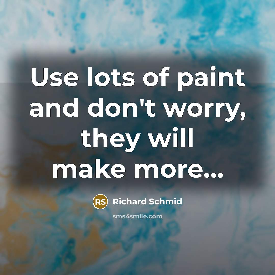 “Use lots of paint and don't worry, they will make…” quote by Richard Schmid