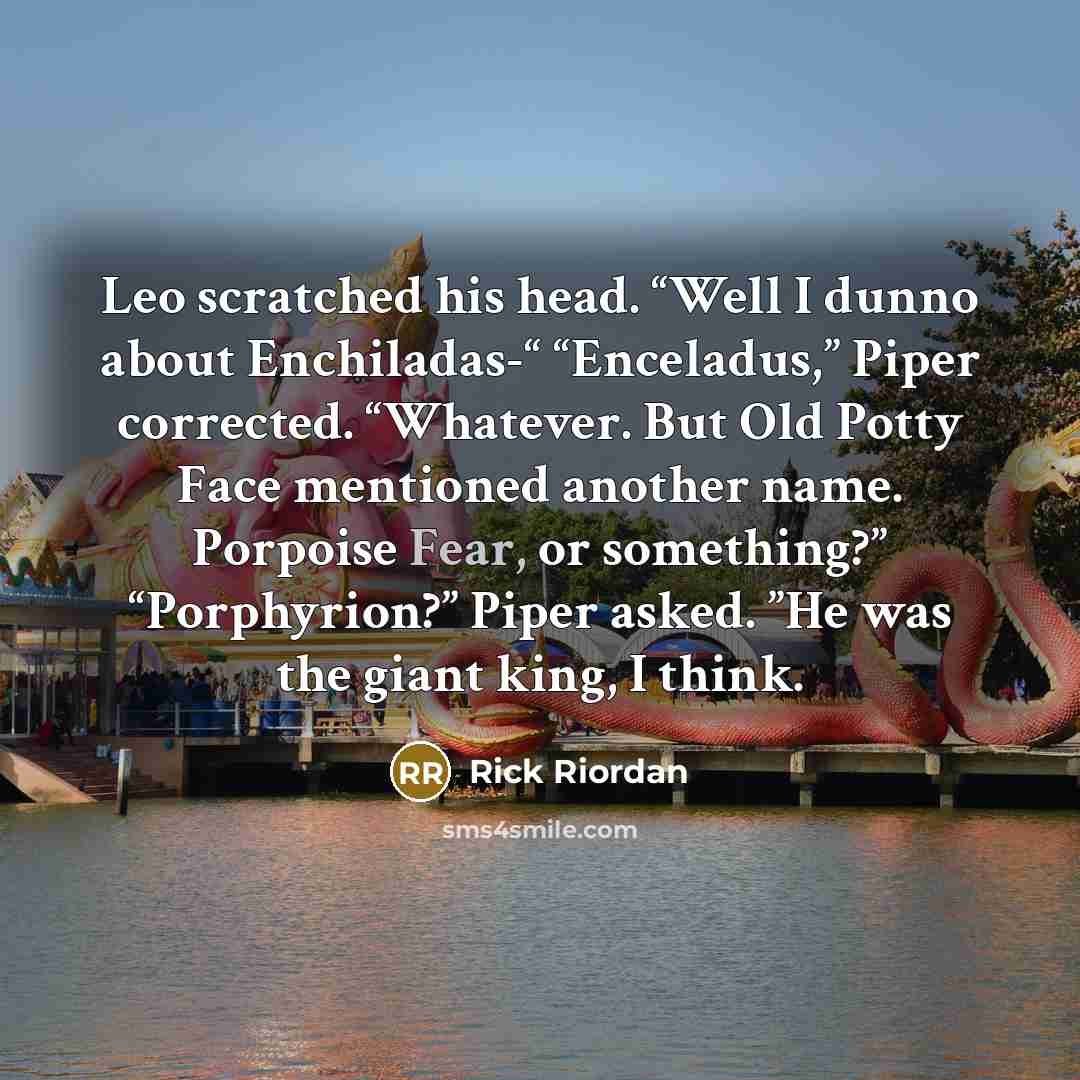 “Leo scratched his head. “Well I dunno about Enchiladas-“ “Enceladus,”…” quote by Rick Riordan