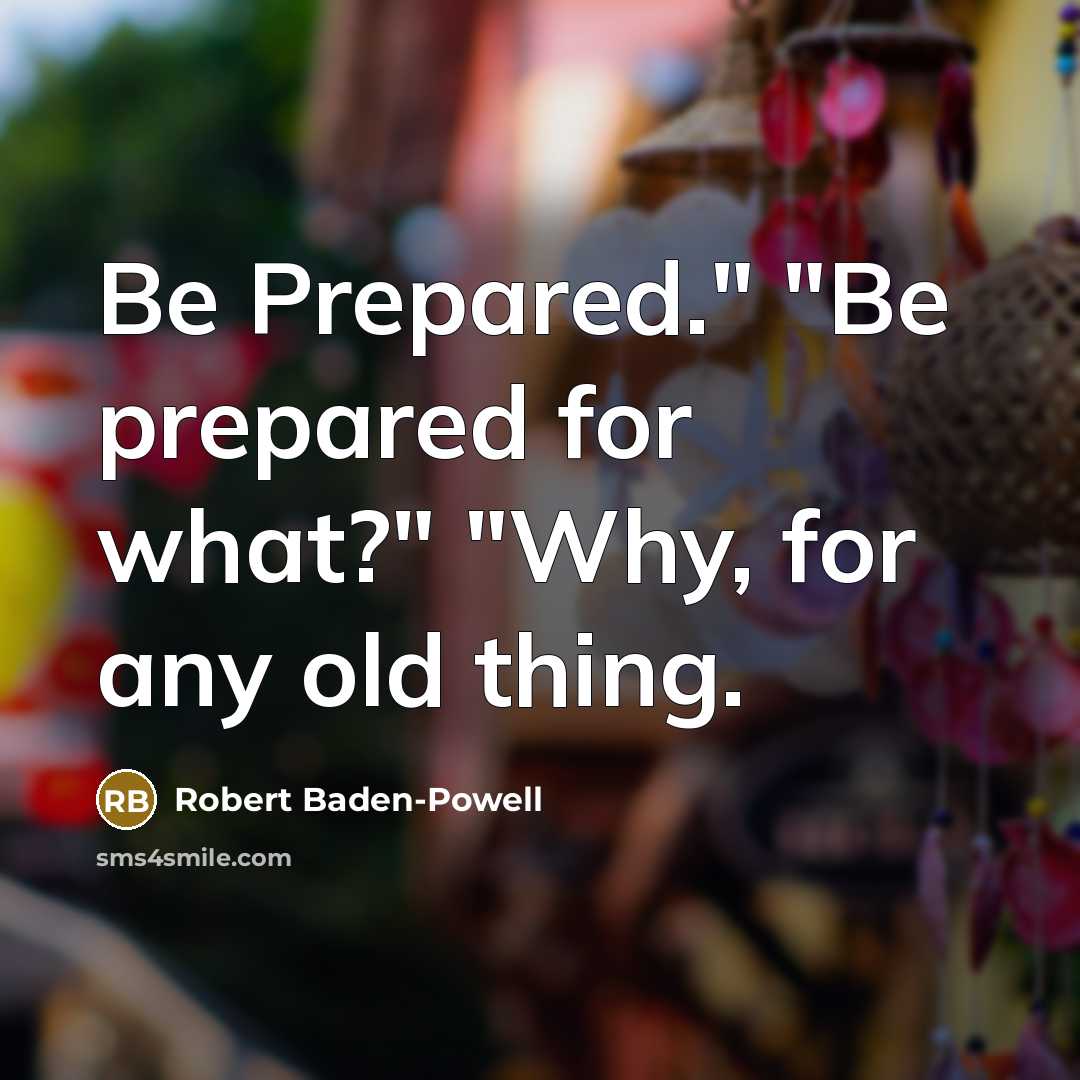 “"Be Prepared." "Be prepared for what?" "Why, for any old…” quote by Robert Baden-Powell