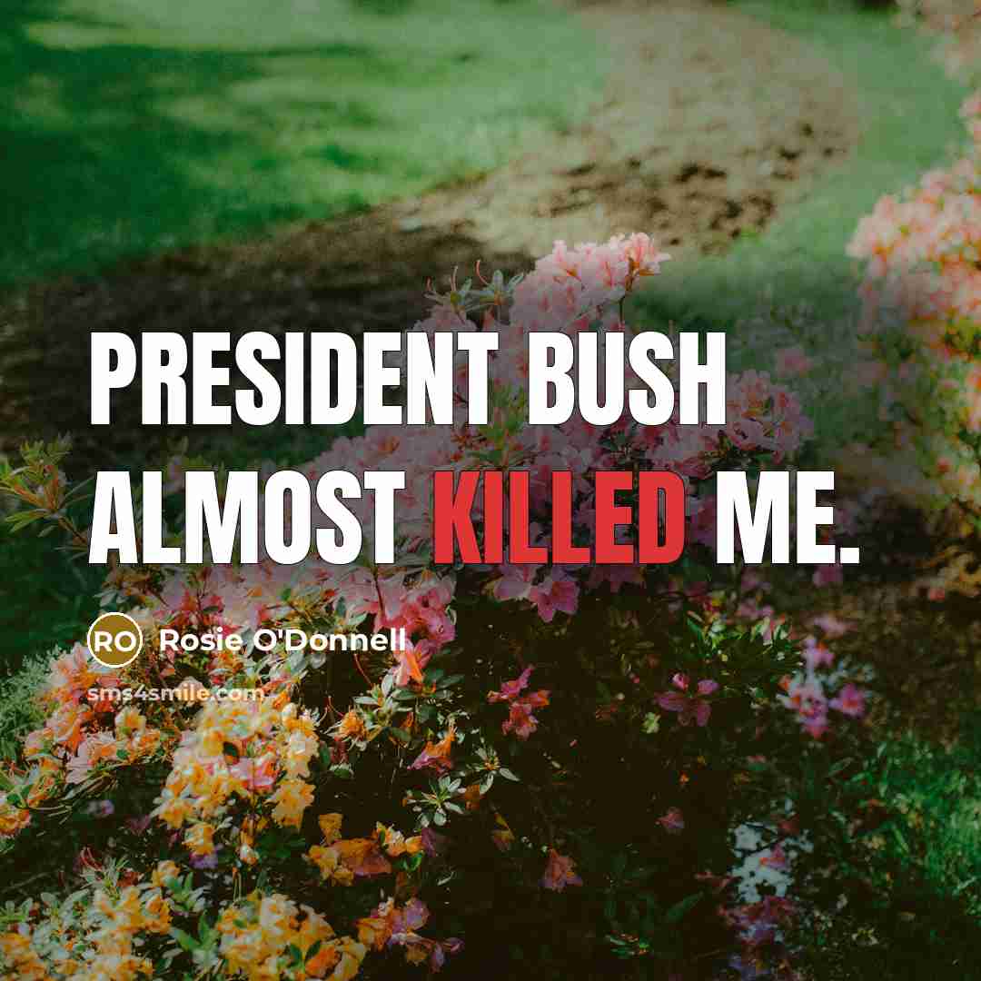 “President Bush almost killed me.…” quote by Rosie O'Donnell