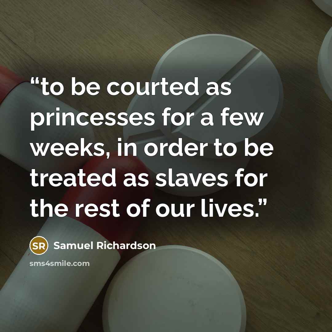 “to be courted as princesses for a few weeks, in order to be treated as slaves for the rest of our lives.” quote by Samuel Richardson