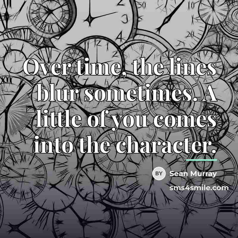“Over time, the lines blur sometimes. A little of you…” quote by Sean Murray