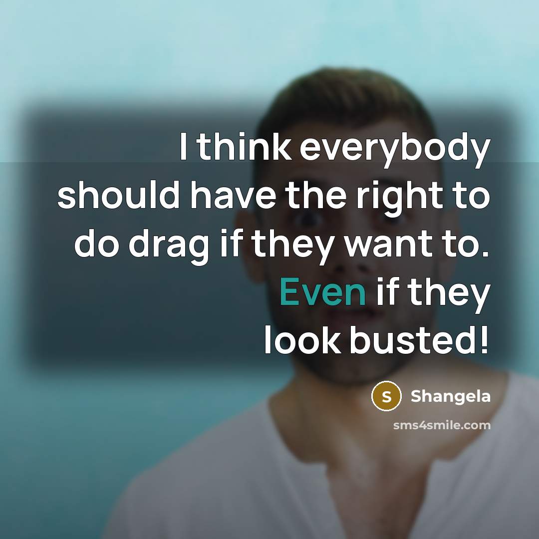 “I think everybody should have the right to do drag…” quote by Shangela