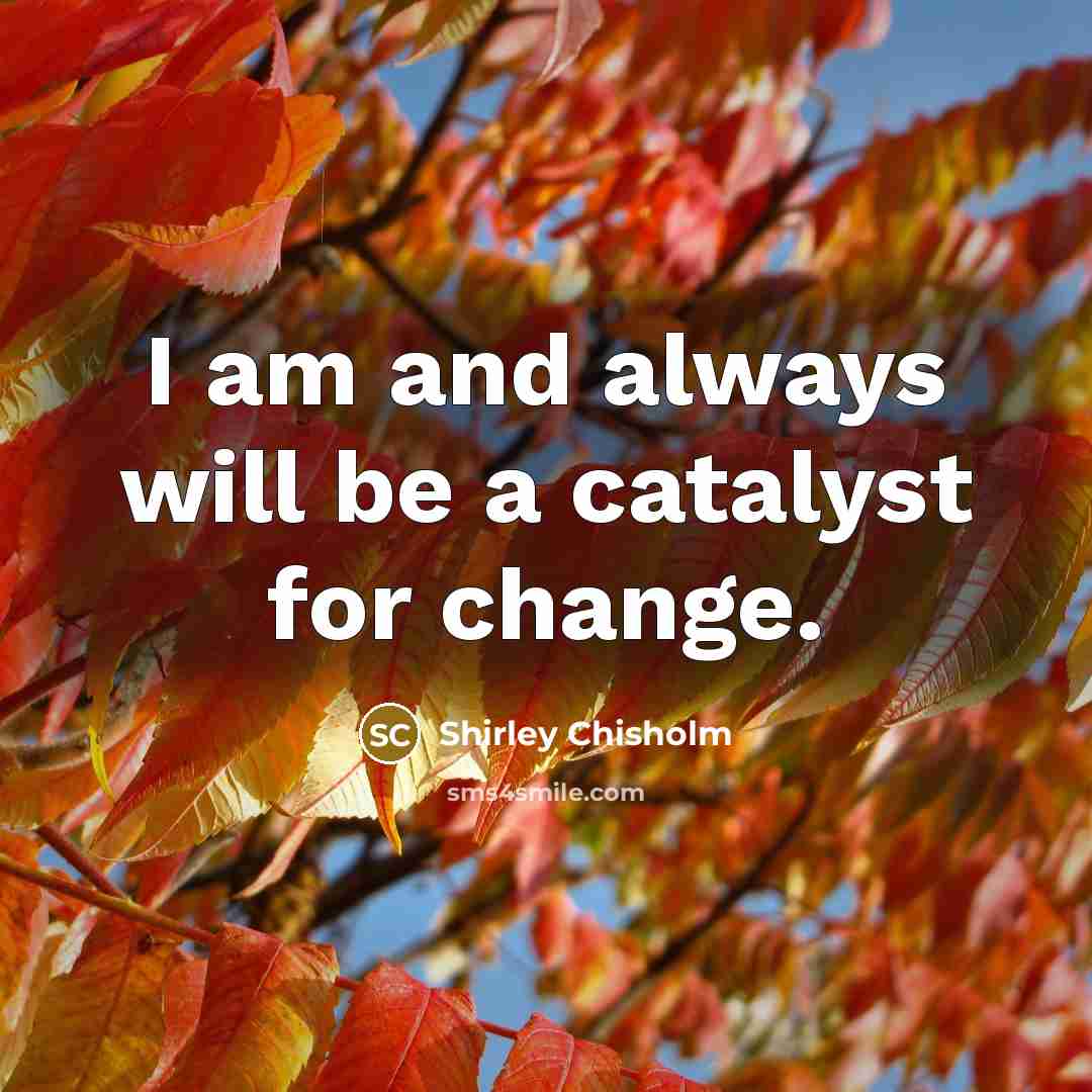 “I am and always will be a catalyst for change.…” quote by Shirley Chisholm