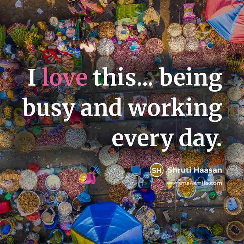 “I love this... being busy and working every day.…” quote by Shruti Haasan