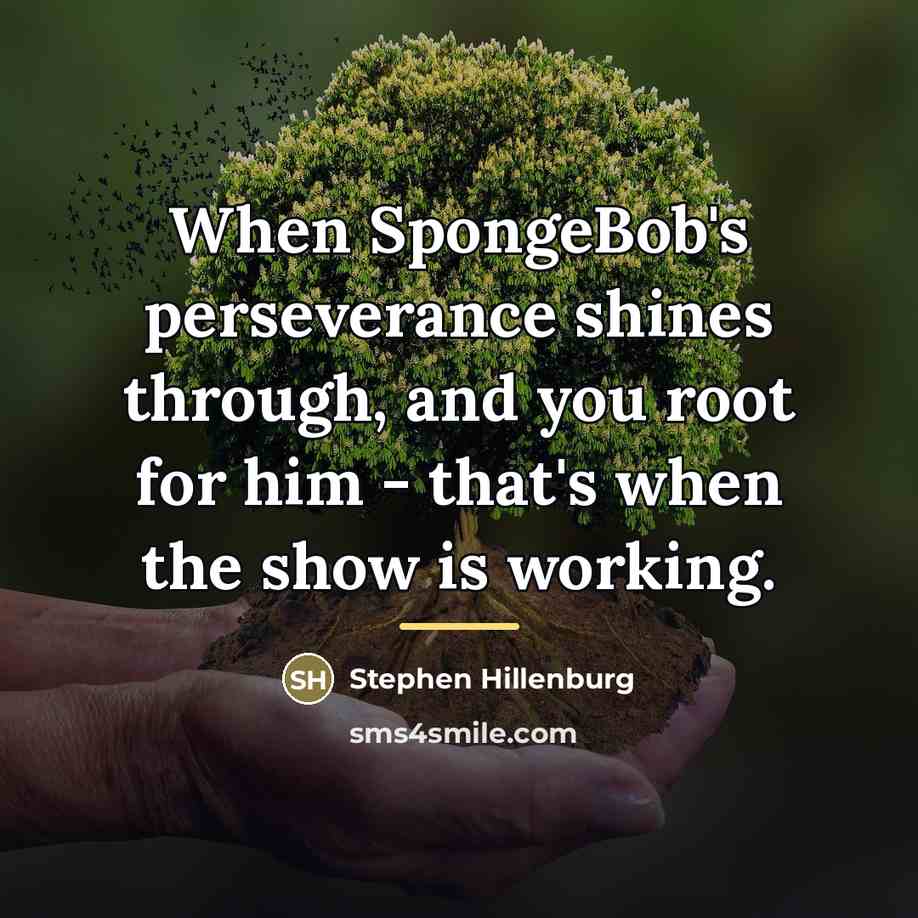 “When SpongeBob's perseverance shines through, and you root for him…” quote by Stephen Hillenburg