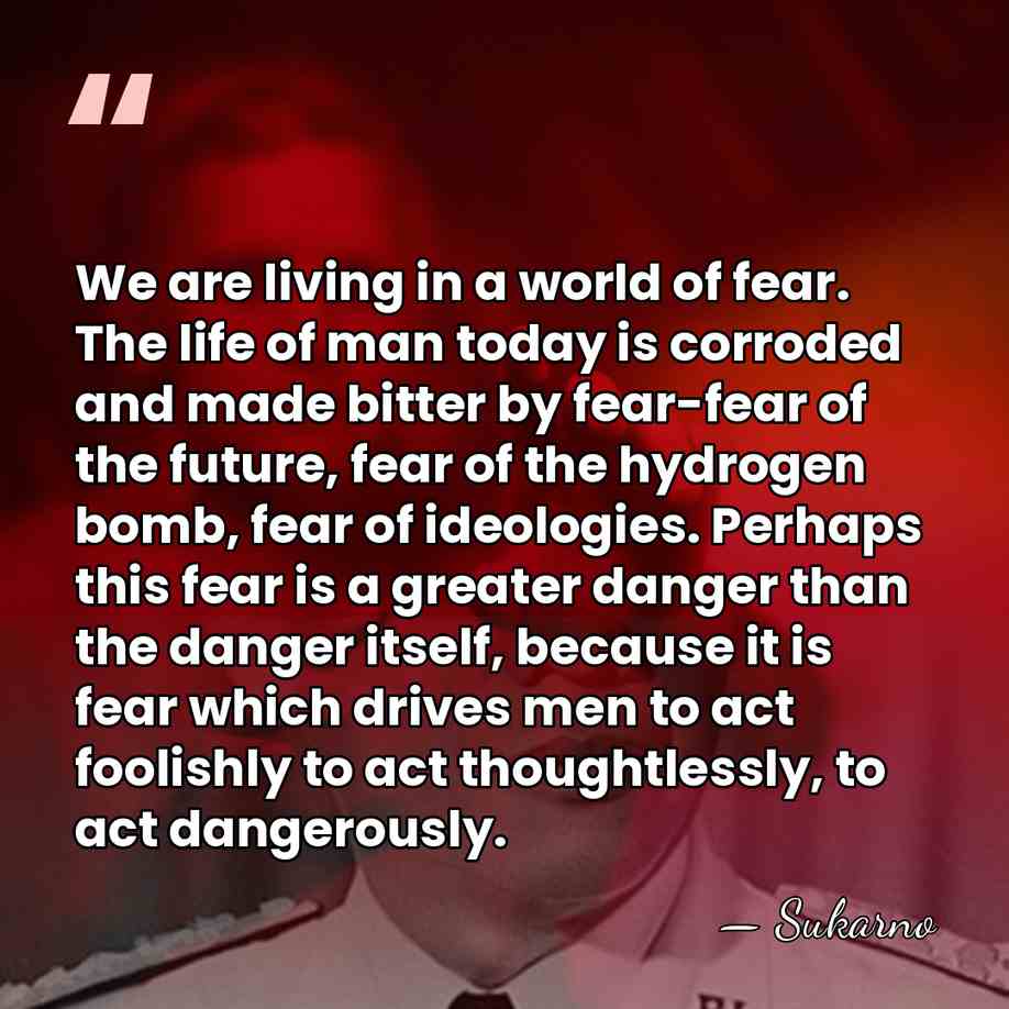 We are living in a world of fear. The life of man&hellip; - Sukarno
