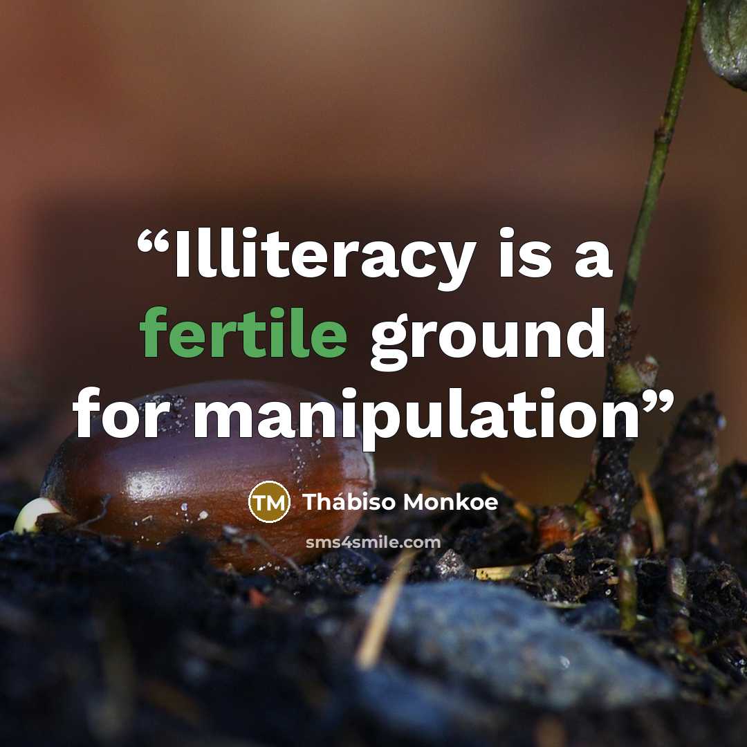 “Illiteracy is a fertile ground for manipulation” quote by Thabiso Monkoe