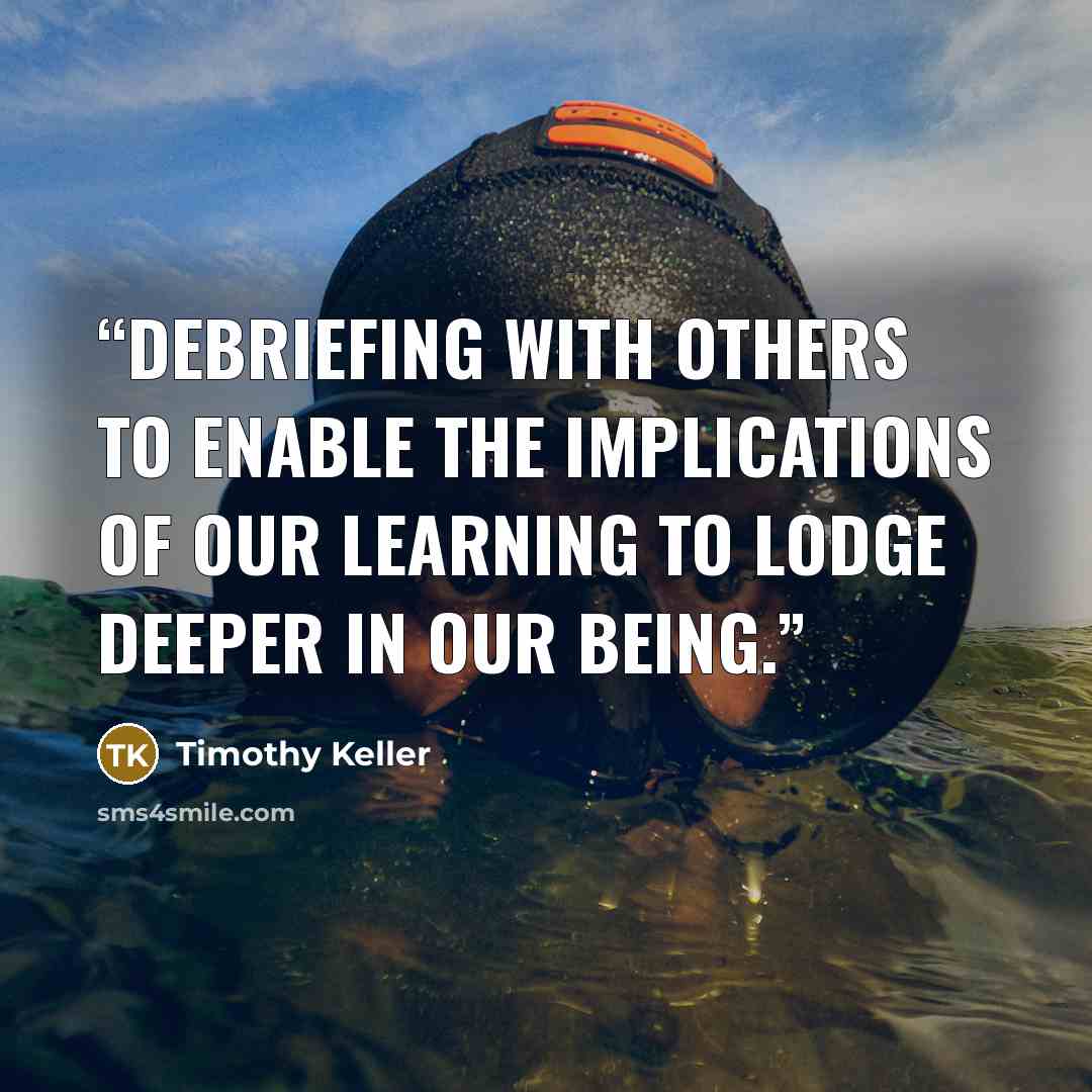 “debriefing with others to enable the Implications of our learning to lodge deeper In our being.” quote by Timothy Keller