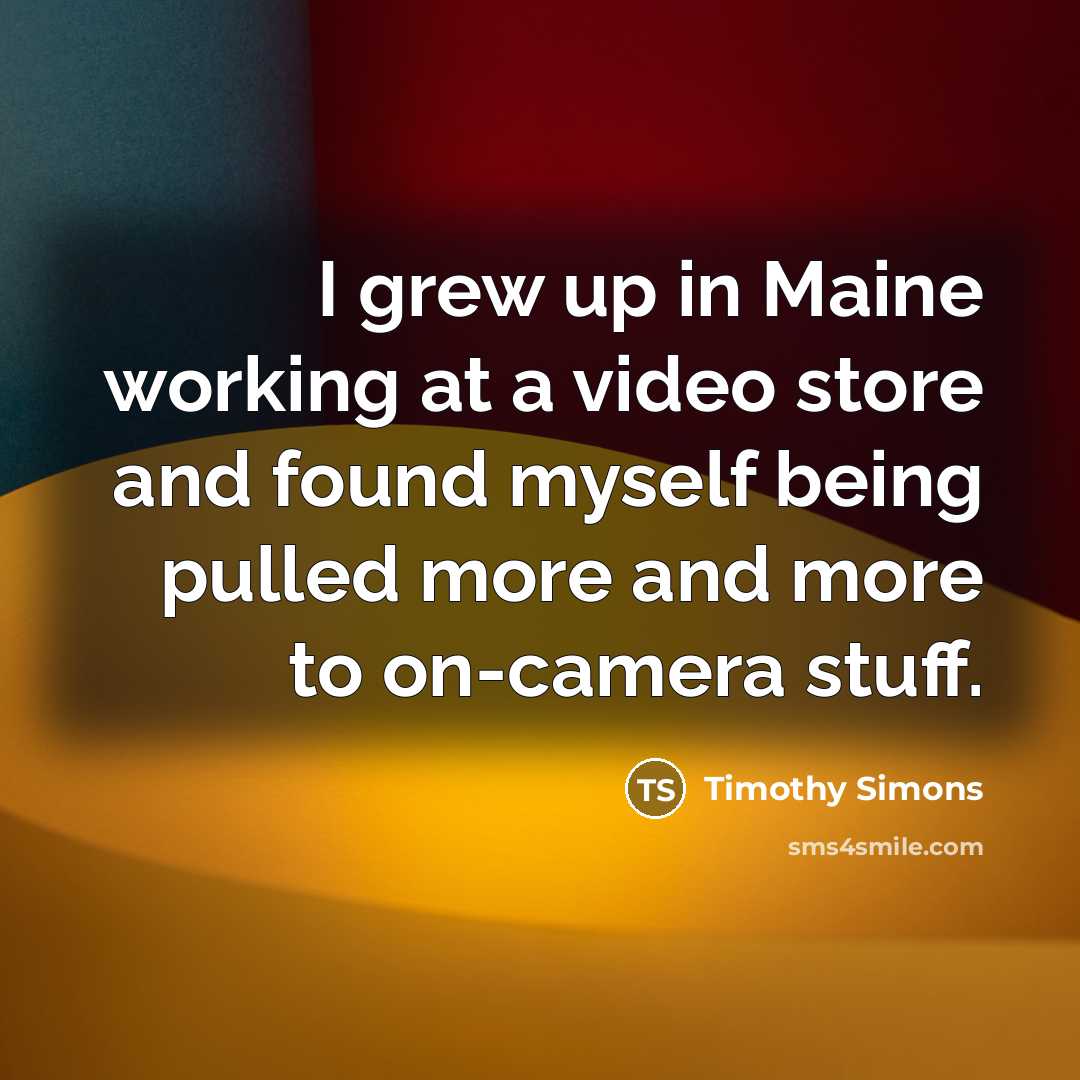 “I grew up in Maine working at a video store…” quote by Timothy Simons