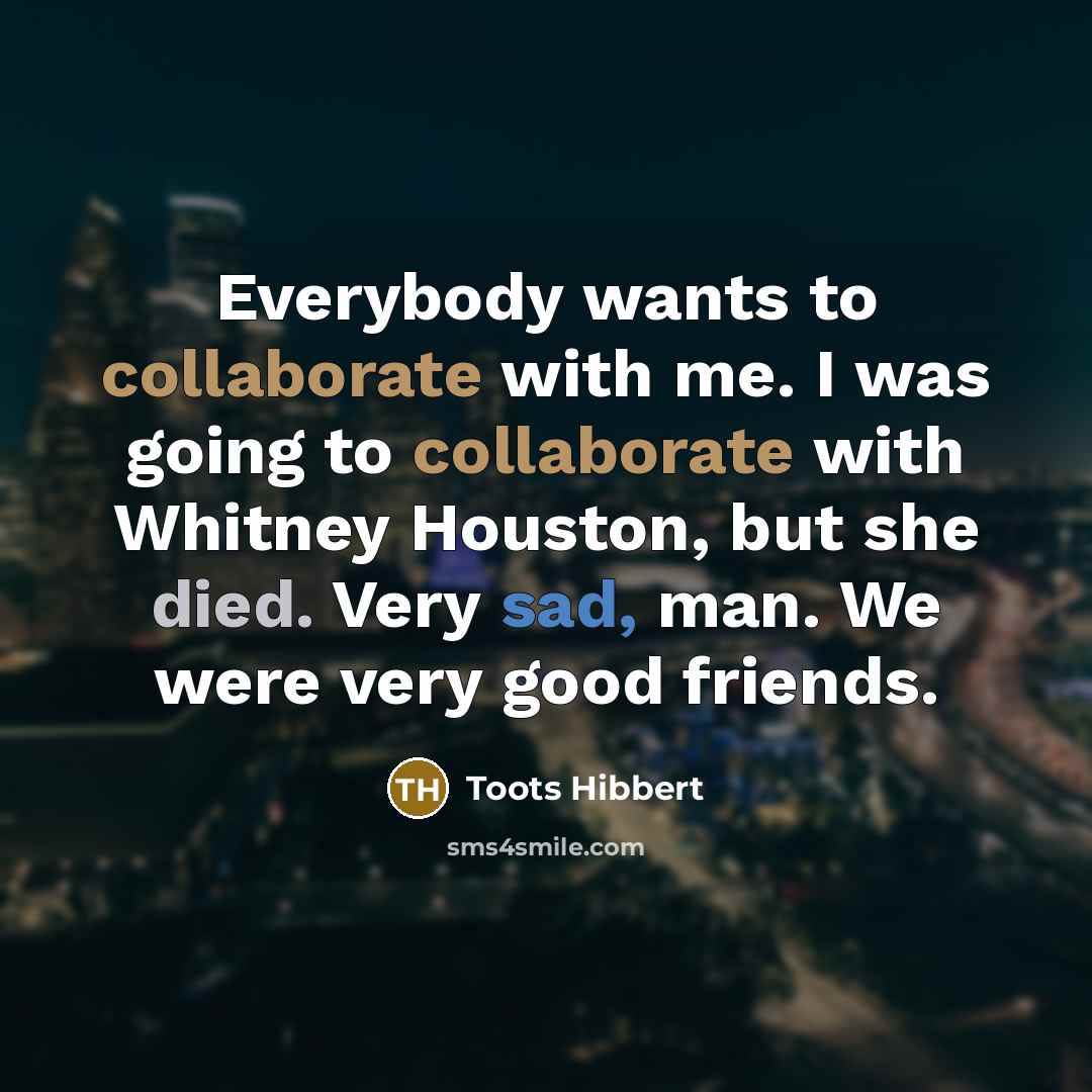 “Everybody wants to collaborate with me. I was going to…” quote by Toots Hibbert