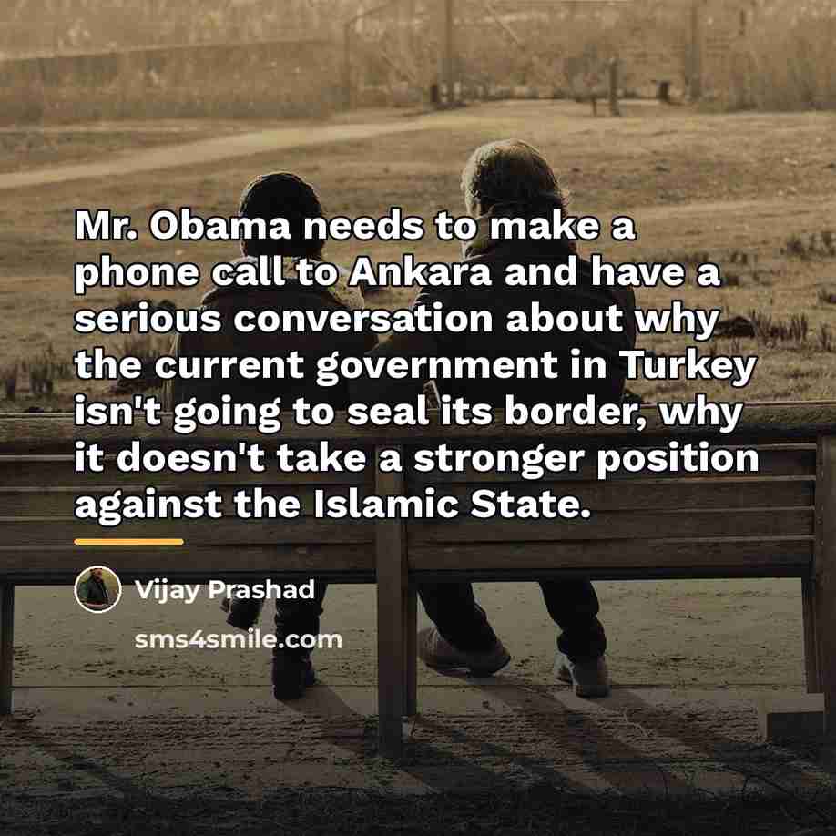 “Mr. Obama needs to make a phone call to Ankara…” quote by Vijay Prashad