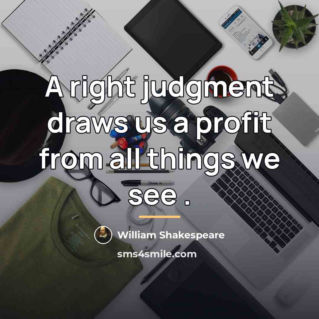 “A right judgment draws us a profit from all things…” quote by William Shakespeare