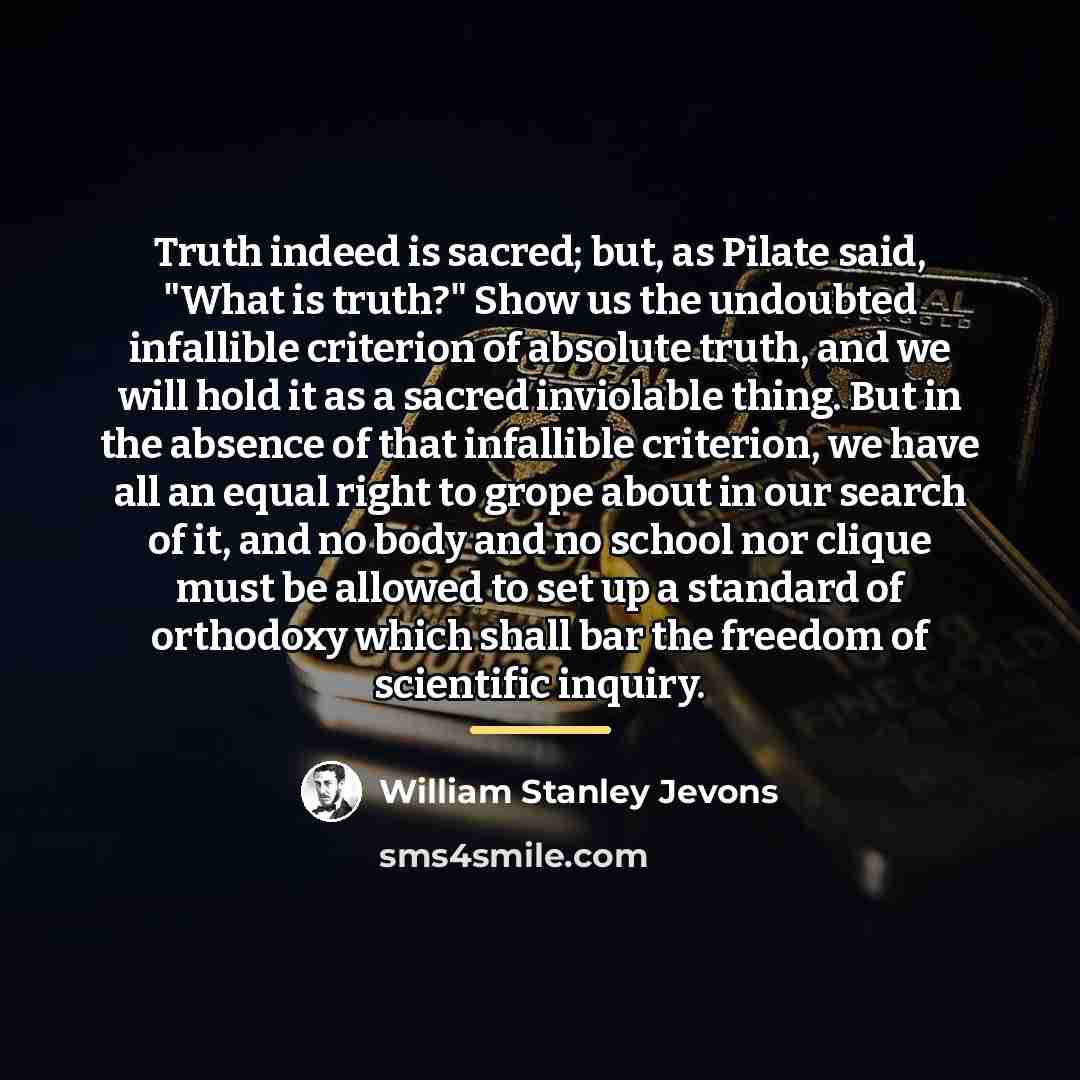 “Truth indeed is sacred; but, as Pilate said, "What is…” quote by William Stanley Jevons