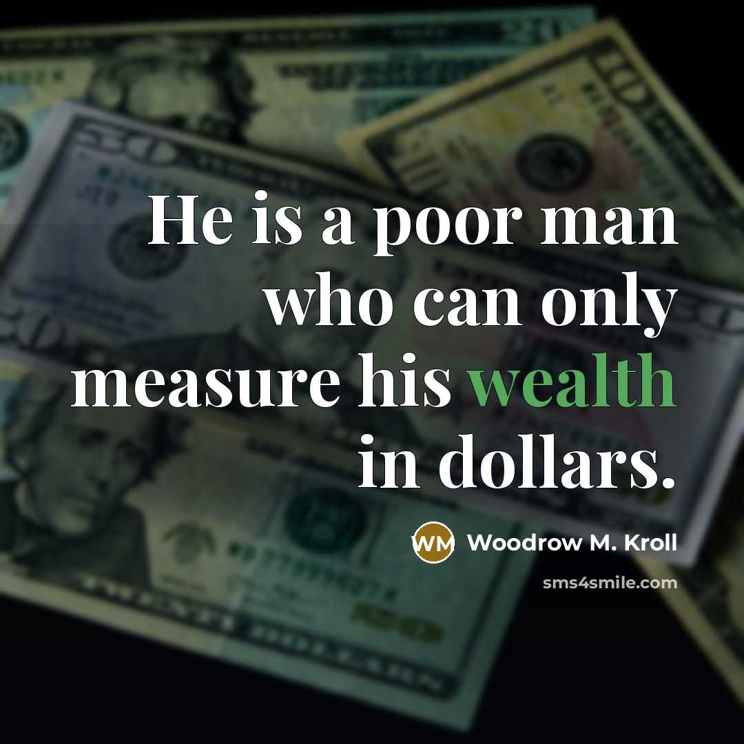 “He is a poor man who can only measure his…” quote by Woodrow M. Kroll