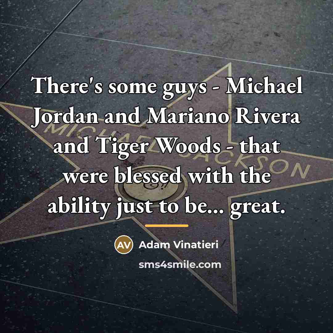 “There's some guys - Michael Jordan and Mariano Rivera and…” quote by Adam Vinatieri