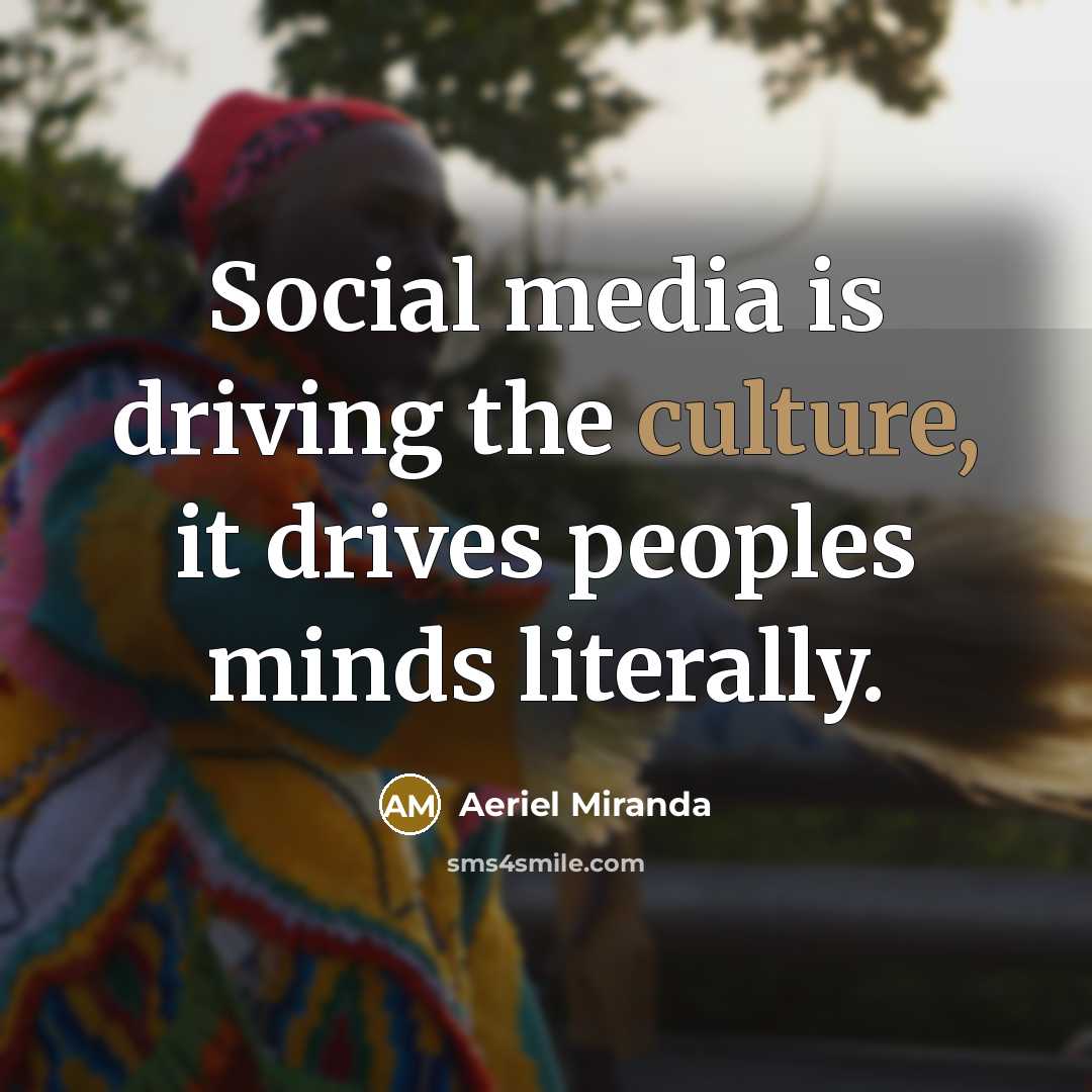 “Social media is driving the culture, it drives peoples minds…” quote by Aeriel Miranda