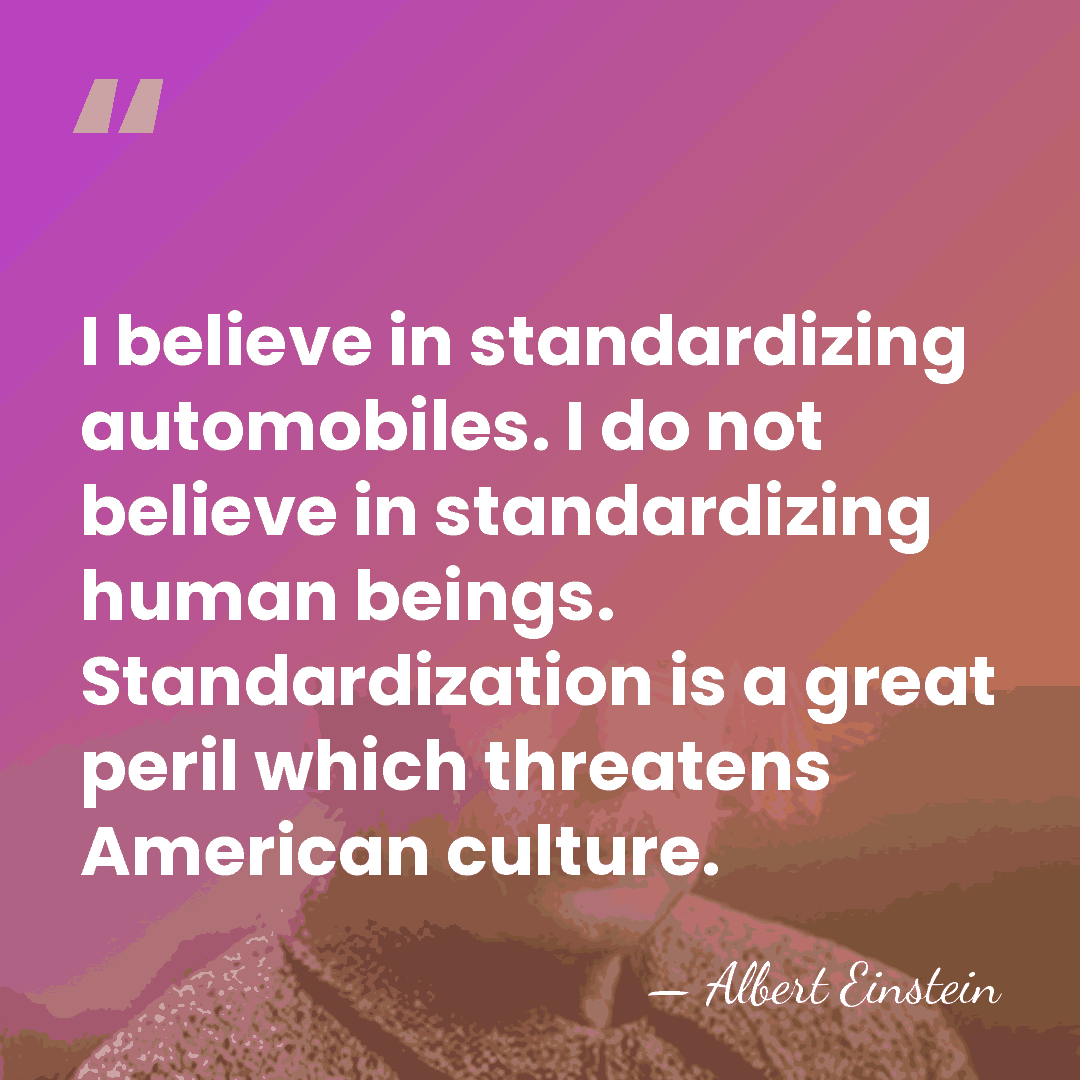 I believe in standardizing automobiles. I do not believe in standardizing human&hellip; - Albert Einstein