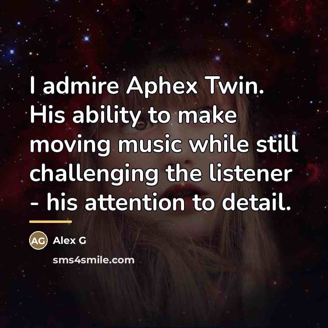 “I admire Aphex Twin. His ability to make moving music…” quote by Alex G