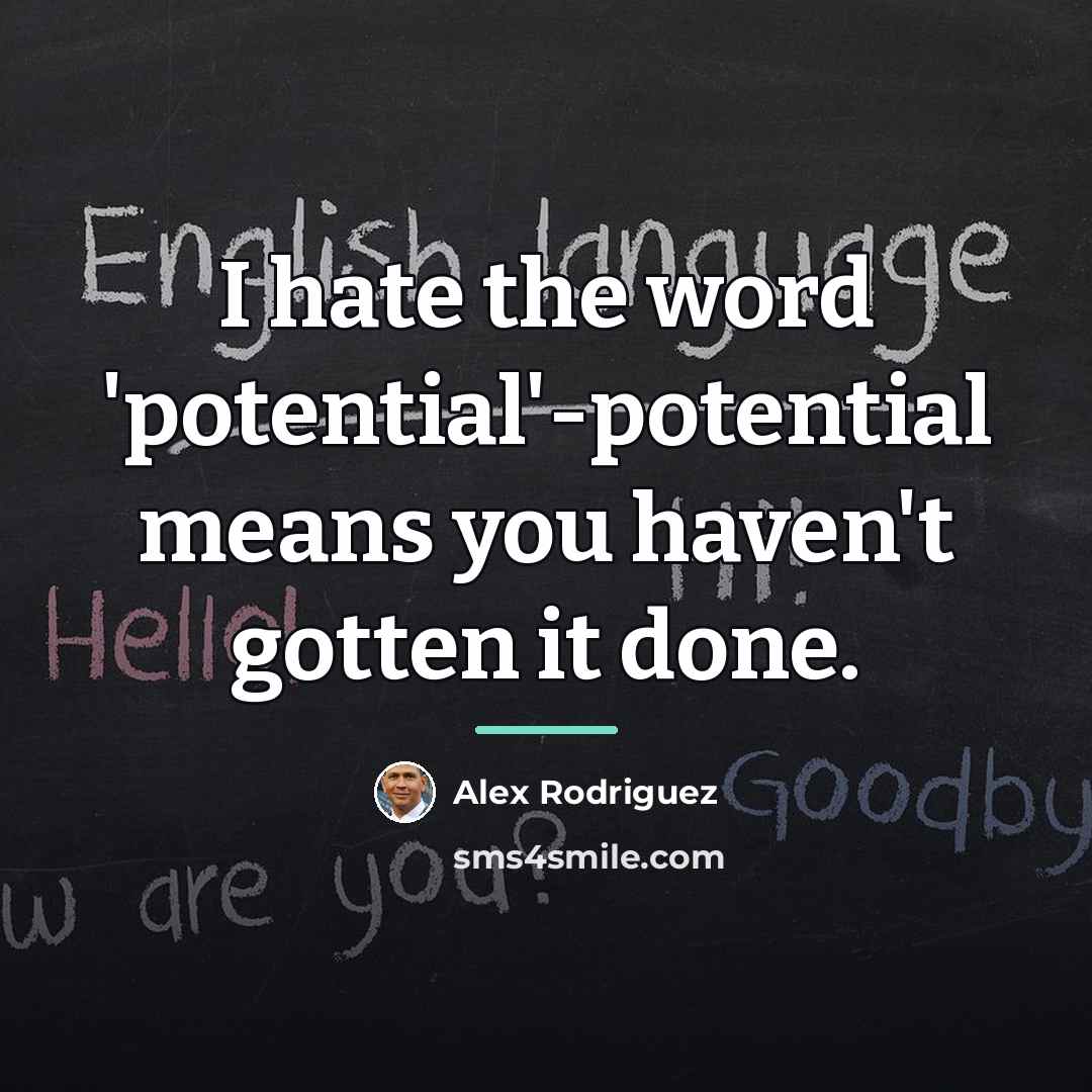 “I hate the word 'potential'-potential means you haven't gotten it…” quote by Alex Rodriguez