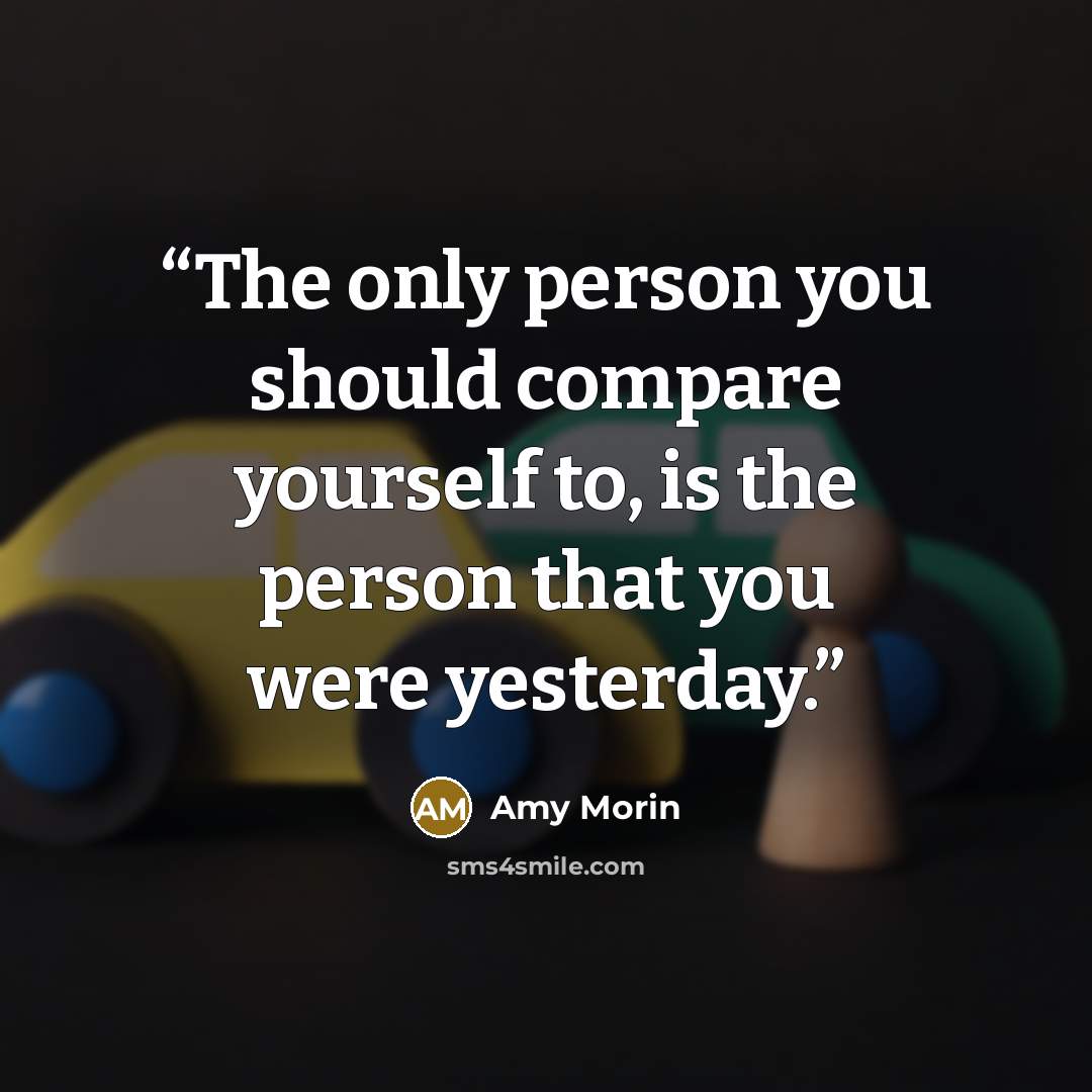 “The only person you should compare yourself to, is the person that you were yesterday.” quote by Amy Morin