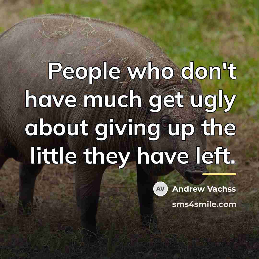 “People who don't have much get ugly about giving up…” quote by Andrew Vachss