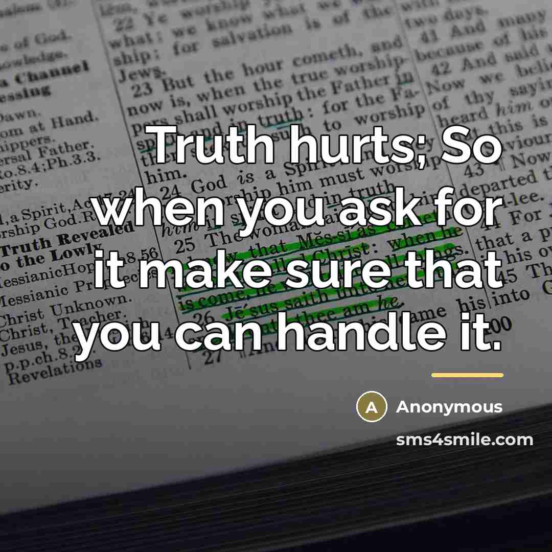 “Truth hurts; So when you ask for it make sure…” quote by Anonymous