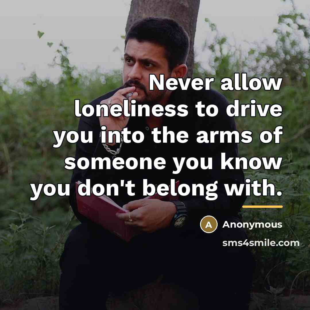“Never allow loneliness to drive you into the arms of…” quote by Anonymous